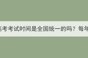 湖北成人高考考試時間是全國統一的嗎？每年一樣嗎？